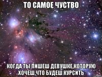 ТО САМОЕ ЧУСТВО КОГДА ТЫ ПИШЕШ ДЕВУШКЕ,КОТОРУЮ ХОЧЕШ,ЧТО БУДЕШ КУРСИТЬ