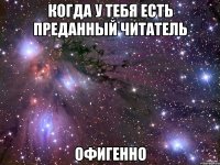 когда у тебя есть преданный читатель офигенно