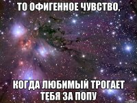 То офигенное чувство, когда любимый трогает тебя за попу