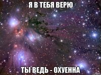 Я в тебя верю Ты ведь - охуенна