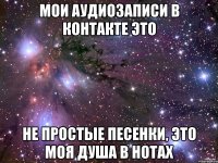 Мои аудиозаписи в контакте это не простые песенки, это моя душа в нотах