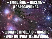 + емоційна, + весела, + доброзичлива. - швидко прощаю, - люблю нерви потріпати, - нервова.
