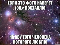 если это фото наберет 100♥ поставлю на аву того человека которого люблю