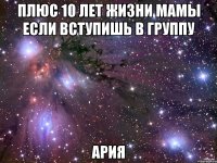 плюс 10 лет жизни мамы если вступишь в группу Ария