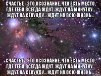 Счастье - это осознание, что есть место, где тебя всегда ждут. Ждут на минутку... Ждут на секунду... Ждут на всю жизнь... Счастье - это осознание, что есть место, где тебя всегда ждут. Ждут на минутку... Ждут на секунду... Ждут на всю жизнь...
