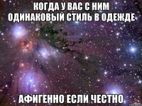 когда у вас с ним одинаковый стиль в одежде афигенно если честно