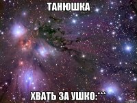 Танюшка Хвать за Ушко:***