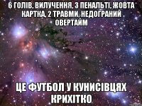 6 голів, вилучення, 3 пенальті, жовта картка, 2 травми, недограний овертайм Це футбол у кунисівцях крихітко