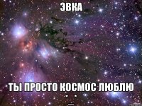 Эвка Ты просто космос Люблю *_*