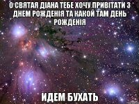 о святая діана тебе хочу привітати з днем рожденія та какой там день рожденія идем бухать