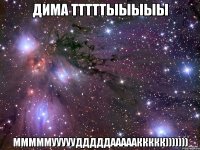 Дима тттттыыыыы мммммууууудддддаааааккккк)))))))