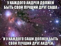У каждого Андрея должен быть свой лучший друг Саша И у каждого Саши должен быть свой лучший друг Андрей
