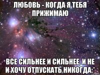 Любовь - когда я тебя прижимаю Все сильнее и сильнее, и не и хочу отпускать никогда:*
