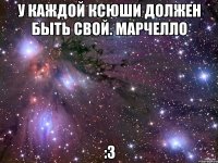 У каждой Ксюши должен быть свой. Марчелло :3