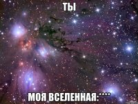 Ты Моя вселенная:****