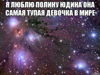 я люблю полину юдина она самая тупая девочка в мире 