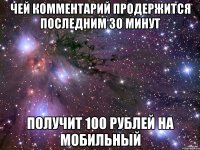 ЧЕЙ КОММЕНТАРИЙ ПРОДЕРЖИТСЯ ПОСЛЕДНИМ 30 МИНУТ ПОЛУЧИТ 100 РУБЛЕЙ НА МОБИЛЬНЫЙ