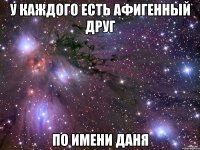 У каждого есть афигенный друг По имени Даня