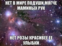 Нет в мире подуши мягче маминых рук Нет розы красивее ее улыбки