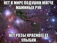 Нет в мире подушки мягче маминых рук Нет розы красивее ее улыбки