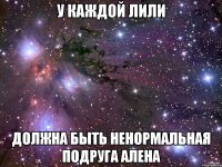 У КАЖДОЙ ЛИЛИ ДОЛЖНА БЫТЬ НЕНОРМАЛЬНАЯ ПОДРУГА АЛЕНА