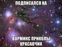 Подписался на Вормикс Приколы Красавчик