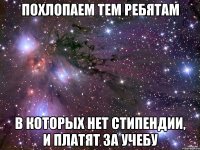 Похлопаем тем ребятам в которых нет стипендии, и платят за учебу