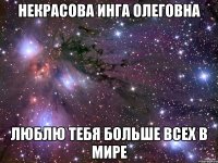 Некрасова Инга Олеговна люблю тебя больше всех в мире