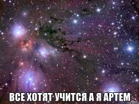  Все хотят учится а я Артем