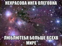 Некрасова Инга Олеговна люблютебя больше всехв мире
