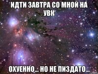 Идти завтра со мной на УВК охуенно... но не пиздато...