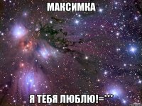 Максимка Я ТЕБЯ ЛЮБЛЮ!=***