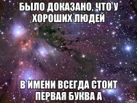Было доказано, что у хороших людей в имени всегда стоит первая буква А