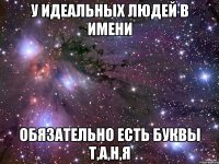 У идеальных людей в имени обязательно есть буквы Т,А,Н,Я