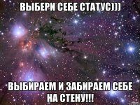 Выбери себе статус))) Выбираем и забираем себе на стену!!!