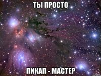 ты просто ПИКАП - мастер