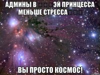 Админы в ☜♡☞Эй принцесса меньше стресса☜♡☞ вы просто космос!