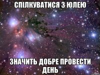 спілкуватися з Юлею значить добре провести день