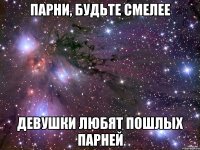 парни, будьте смелее девушки любят пошлых парней