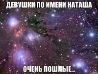 девушки по имени Наташа очень пошлые...