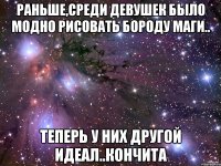 Раньше,среди девушек было модно рисовать бороду Маги.. Теперь у них другой идеал..Кончита