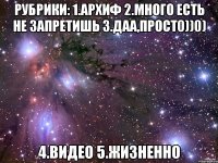 Рубрики: 1.Архиф 2.Много есть не запретишь 3.Даа,прост0))0) 4.Видео 5.Жизненно