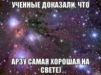 Ученные доказали, что Арзу самая хорошая на свете)