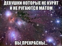 Девушки которые не курят и не ругаются матом вы прекрасны...