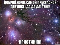 Доброй ночи, самой прекрасной девушке) Да да да) тебе! Кристинка!