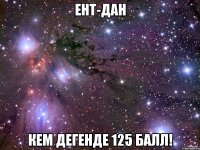 ЕНТ-дан кем дегенде 125 балл!