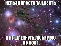 Нельзя просто так взять и не шлепнуть любимую по попе