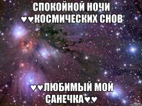 Спокойной ночи ♥♥космических снов ♥♥Любимый мой Санечка♥♥