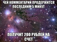 ЧЕЙ КОММЕНТАРИЙ ПРОДЕРЖИТСЯ ПОСЛЕДНИМ 5 МИНУТ ПОЛУЧИТ 200 РУБЛЕЙ НА СЧЕТ