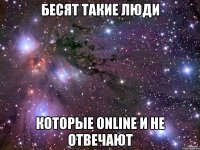 Бесят такие люди которые online и не отвечают